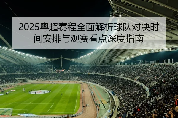 2025粤超赛程全面解析球队对决时间安排与观赛看点深度指南 - 新闻资讯焦点报道封面图